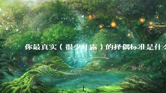 你最真实（很少吐露）的择偶标准是什么？