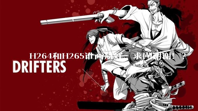 H264和H265谁画质好，求回谢谢！？