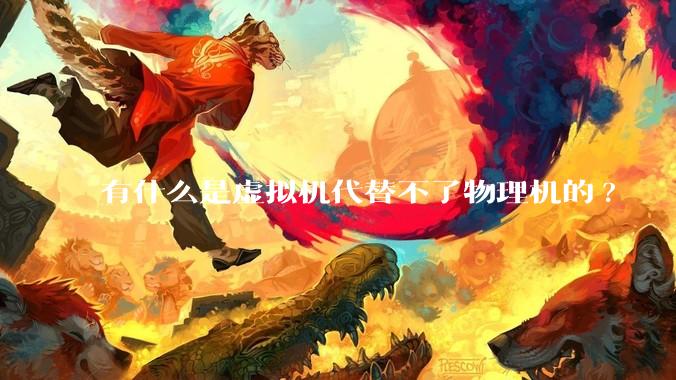 有什么是虚拟机代替不了物理机的?