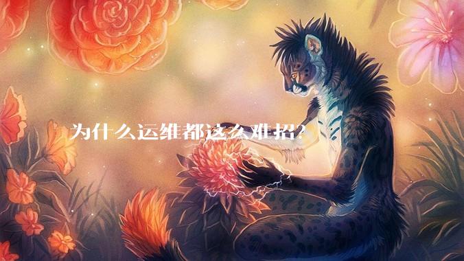 为什么运维都这么难招？