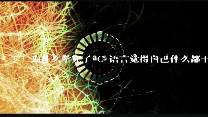 为什么学完了 C 语言觉得自己什么都干不了？