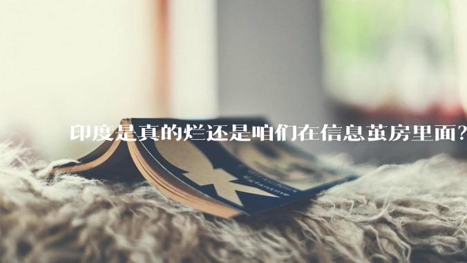 印度是真的烂还是咱们在信息茧房里面？