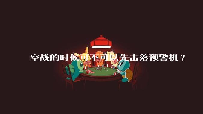 空战的时候可不可以先击落预警机?