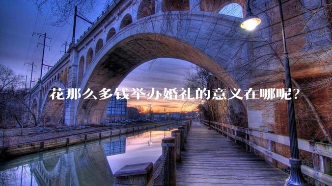 花那么多钱举办婚礼的意义在哪呢？