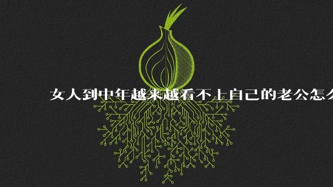 女人到中年越来越看不上自己的老公怎么办？