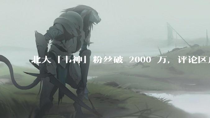 北大「韦神」粉丝破 2000 万，评论区成高考许愿池，如何看待家长们纷纷从韦神这里「沾福气」的心理？