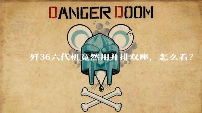歼36六代机竟然用并排双座，怎么看？