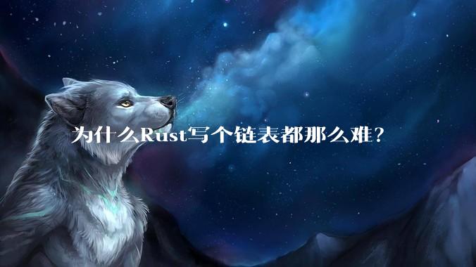 为什么Rust写个链表都那么难？