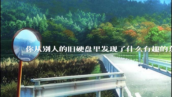 你从别人的旧硬盘里发现了什么有趣的东西？