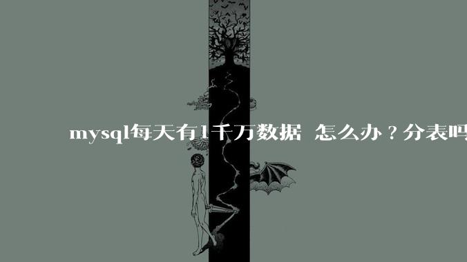 mysql每天有1千万数据 怎么办?分表吗 有什么好的方案。?