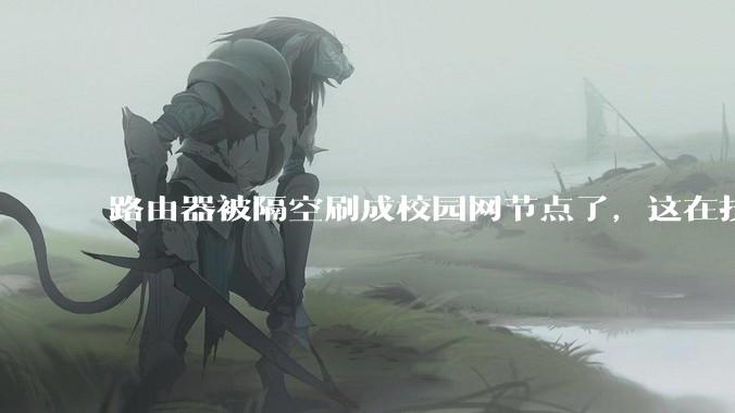 路由器被隔空刷成校园网节点了，这在技术上是怎么实现的？