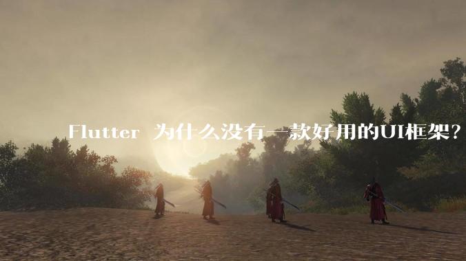 Flutter 为什么没有一款好用的UI框架？
