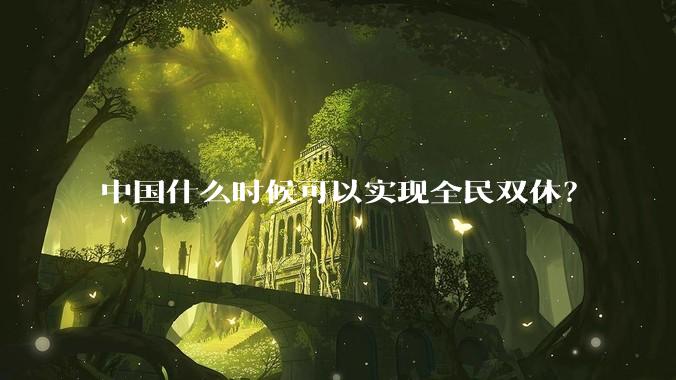 中国什么时候可以实现全民双休？