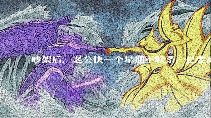 吵架后，老公快一个星期不联系，是要离婚的节奏吗？