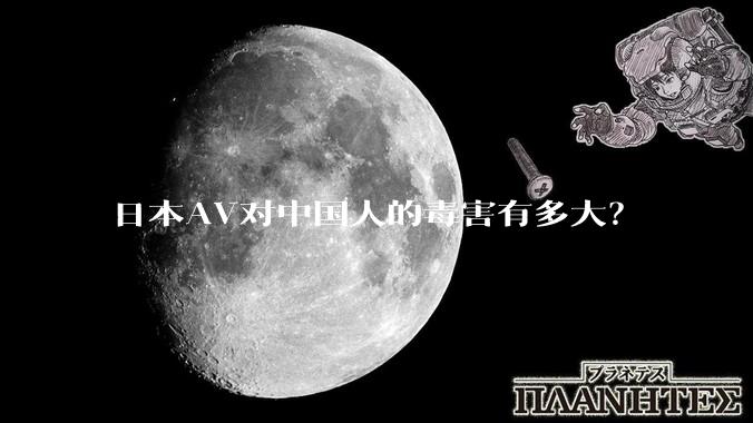日本AV对中国人的毒害有多大？