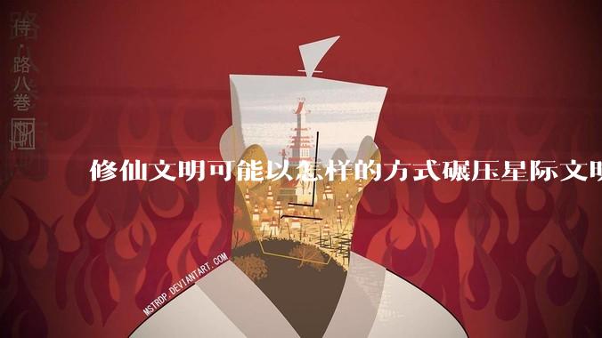 修仙文明可能以怎样的方式碾压星际文明？