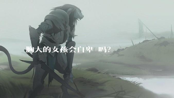 胸大的女孩会自卑 吗？