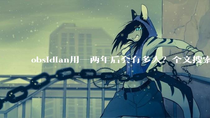 obsidian用一两年后会有多大？全文搜索还快吗？