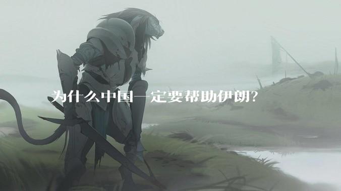为什么中国一定要帮助伊朗？