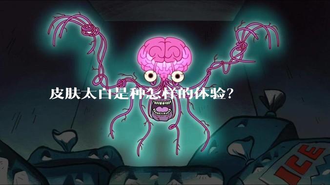 皮肤太白是种怎样的体验？