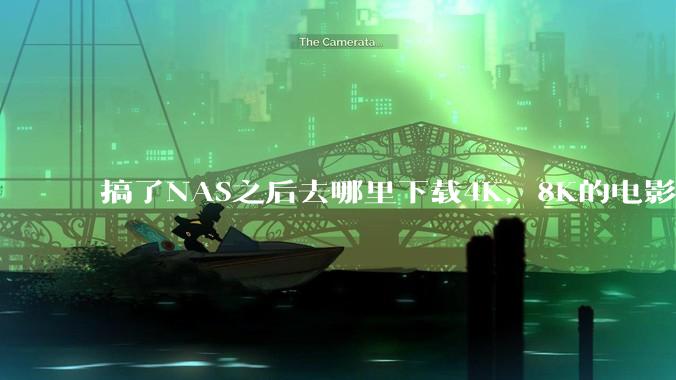 搞了NAS之后去哪里下载4K，8K的电影？