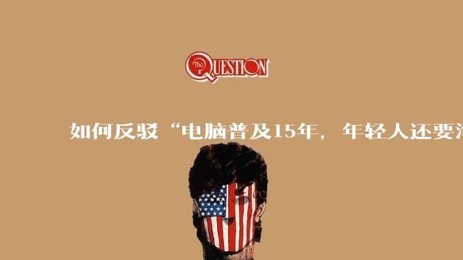 如何反驳“电脑普及15年，年轻人还要淘宝代装steam”?